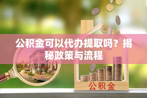 台东公积金可以代办提取吗？揭秘政策与流程