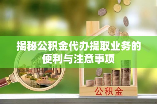 台东揭秘公积金代办提取业务的便利与注意事项