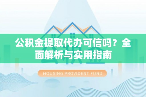 台东公积金提取代办可信吗？全面解析与实用指南