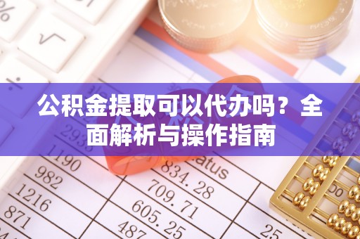 台东公积金提取可以代办吗？全面解析与操作指南