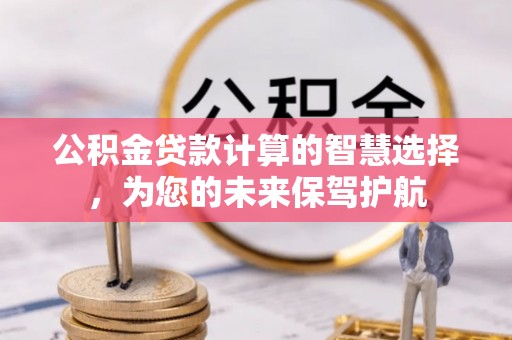 台东公积金贷款计算的智慧选择，为您的未来保驾护航