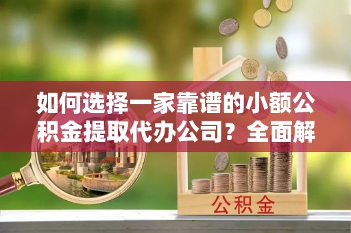 台东如何选择一家靠谱的小额公积金提取代办公司？全面解析与注意事项