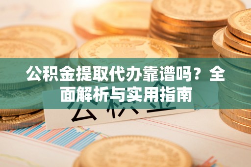 台东公积金提取代办靠谱吗？全面解析与实用指南