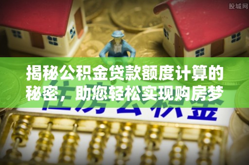 台东揭秘公积金贷款额度计算的秘密，助您轻松实现购房梦想