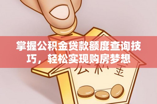 台东掌握公积金贷款额度查询技巧，轻松实现购房梦想
