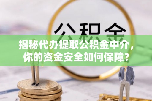 台东揭秘代办提取公积金中介，你的资金安全如何保障？