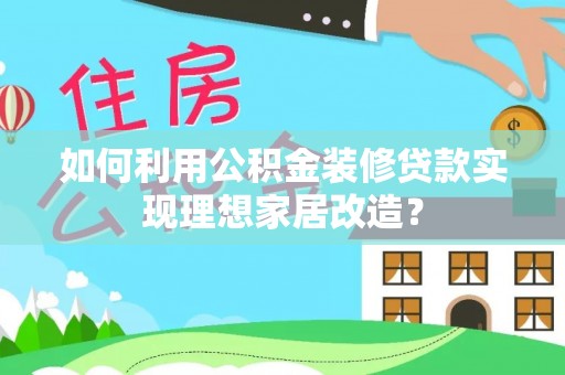 台东如何利用公积金装修贷款实现理想家居改造？