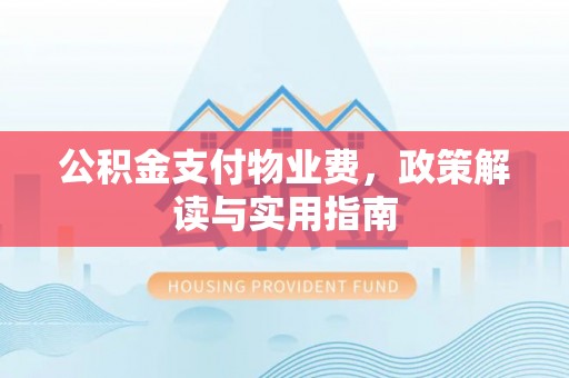 台东公积金支付物业费，政策解读与实用指南