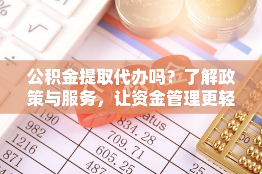 台东公积金提取代办吗？了解政策与服务，让资金管理更轻松