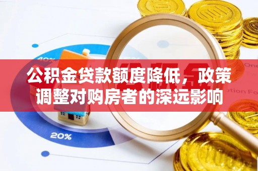 台东公积金贷款额度降低，政策调整对购房者的深远影响