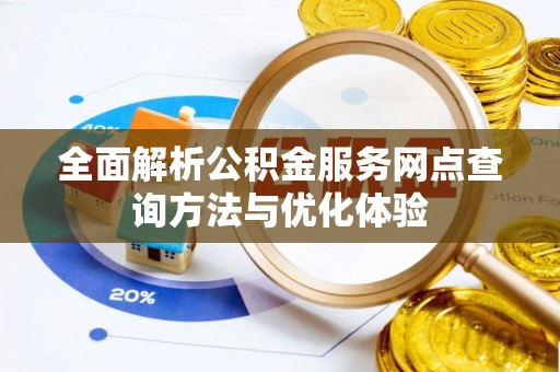 台东全面解析公积金服务网点查询方法与优化体验