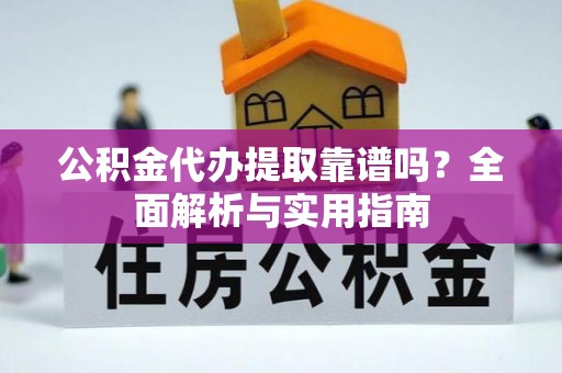 台东公积金代办提取靠谱吗？全面解析与实用指南