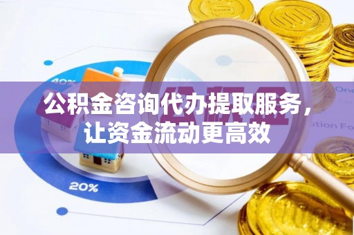 台东公积金咨询代办提取服务，让资金流动更高效