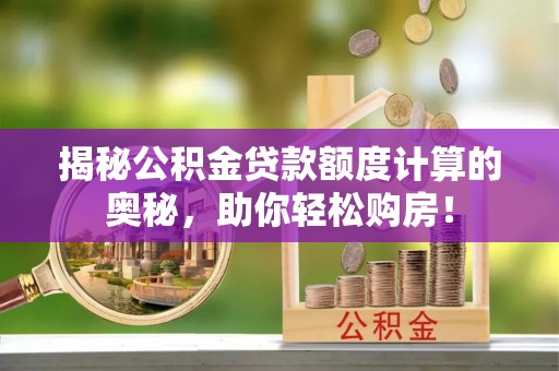 台东揭秘公积金贷款额度计算的奥秘，助你轻松购房！