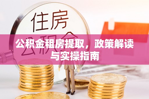 台东公积金租房提取，政策解读与实操指南