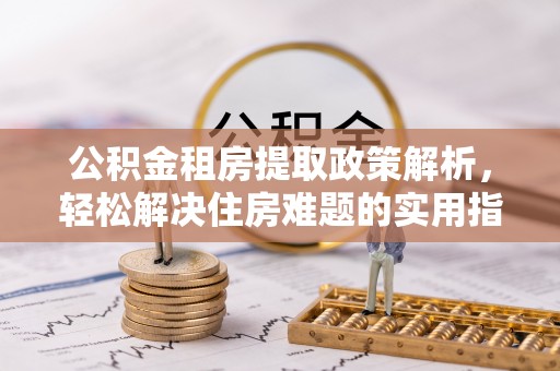 台东公积金租房提取政策解析，轻松解决住房难题的实用指南