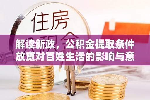台东解读新政，公积金提取条件放宽对百姓生活的影响与意义