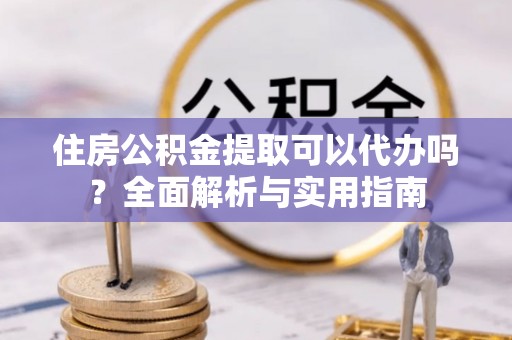 台东住房公积金提取可以代办吗？全面解析与实用指南